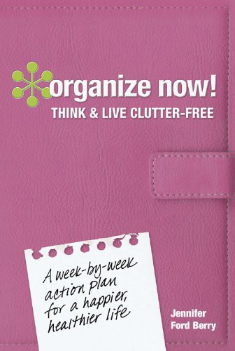 Organize Now! Think and Live Clutter Free: A Week-by-Week Action Plan for a Happier, Healthier Life by Jennifer Ford Berry