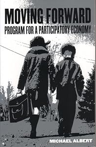 Moving Forward: Program for a Participatory Economy by Michael Albert