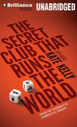 The Secret Club that Runs the World: Inside the Fraternity of Commodities Traders by Kate Kelly