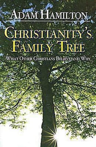 Christianity's Family Tree: What Other Christians Believe and Why by Adam Hamilton