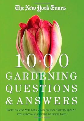 The New York Times 1000 Gardening Questions and Answers: Based on the New York Times Column "Garden Q & A."