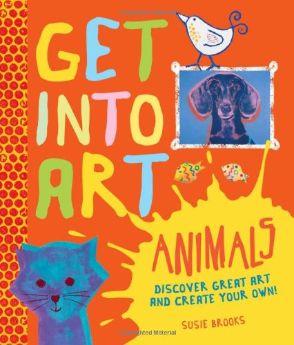 Get Into Art Animals: Enjoy Great Art--Then Create Your Own! by Susie Brooks