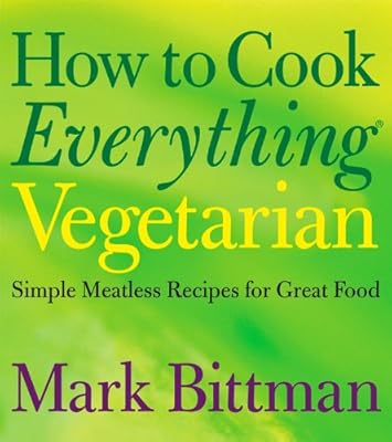 How to Cook Everything Vegetarian: Simple Meatless Recipes for Great Food