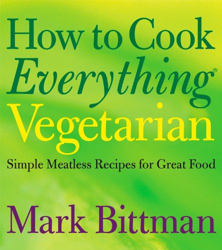 How to Cook Everything Vegetarian: Simple Meatless Recipes for Great Food by Mark Bittman