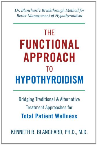Functional Approach to Hypothyroidism: Bridging Traditional and Alternative Treatment Approaches for Total Patient Wellness by Kenneth Blanchard M.D.
