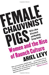 Female Chauvinist Pigs: Women and the Rise of Raunch Culture by by Ariel Levy