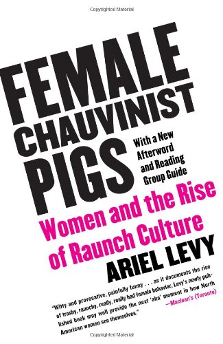 Female Chauvinist Pigs: Women and the Rise of Raunch Culture by by Ariel Levy