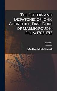 The Letters and Dispatches of John Churchill, First Duke of Marlborough, From 1702-1712; Volume 1 by John Churchill Marlborough