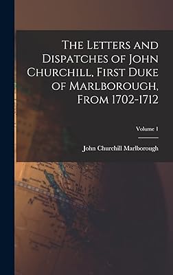 The Letters and Dispatches of John Churchill, First Duke of Marlborough, From 1702-1712; Volume 1