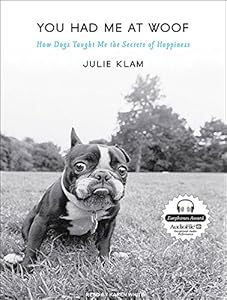 You Had Me at Woof: How Dogs Taught Me the Secrets of Happiness