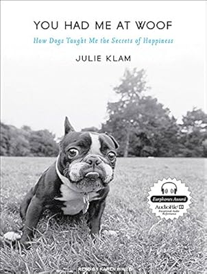 You Had Me at Woof: How Dogs Taught Me the Secrets of Happiness