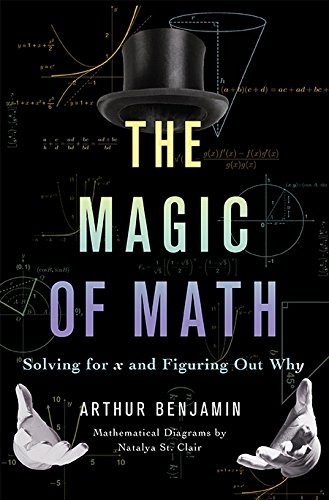 The Magic of Math: Solving for x and Figuring Out Why by Arthur Benjamin