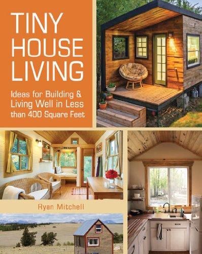 Tiny House Living: Ideas For Building and Living Well In Less than 400 Square Feet by Ryan Mitchell