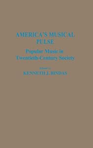 America's Musical Pulse: Popular Music in Twentieth-Century Society (Contributions to the Study of Popular Culture) by Kenneth J. Bindas