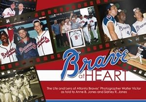 Brave at Heart: The Life and Lens of Atlanta Braves' Photographer Walter Victor by Anne B. Jones