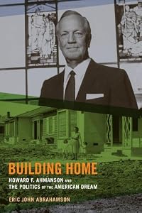 Building Home: Howard F. Ahmanson and the Politics of the American Dream