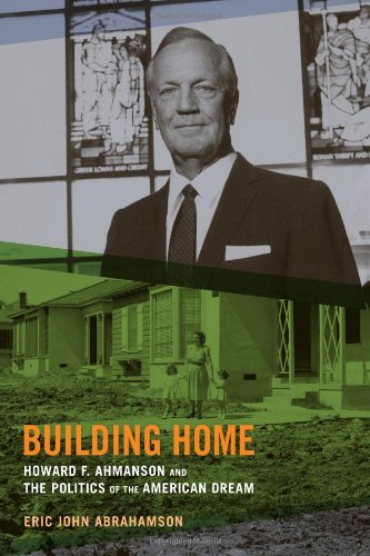 Building Home: Howard F. Ahmanson and the Politics of the American Dream by Eric John Abrahamson