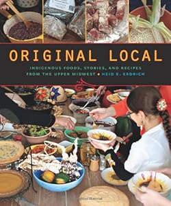 Original Local: Indigenous Foods, Stories, and Recipes from the Upper Midwest by Heid E. Erdrich