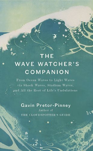 The Wave Watcher's Companion: From Ocean Waves to Light Waves via Shock Waves, Stadium Waves, andAll the Rest of Life's Undulations by Gavin Pretor-Pinney