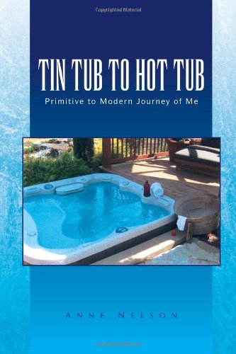 Tin Tub to Hot Tub: Primitive to Modern Journey of Me by Anne Nelson