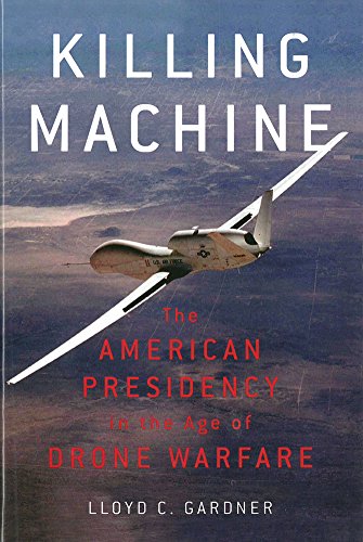Killing Machine: The American Presidency in the Age of Drone Warfare by Lloyd C. Gardner