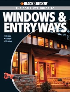 Black &amp; Decker The Complete Guide to Windows &amp; Entryways: Repair - Renew - Replace