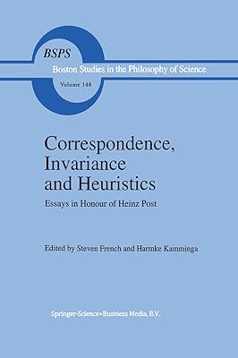 Correspondence, Invariance and Heuristics: Essays in Honour of Heinz Post (Boston Studies in the Philosophy and History of Science Book 148)