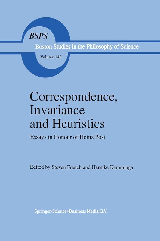 Correspondence, Invariance and Heuristics: Essays in Honour of Heinz Post (Boston Studies in the Philosophy and History of Science Book 148) by S. French