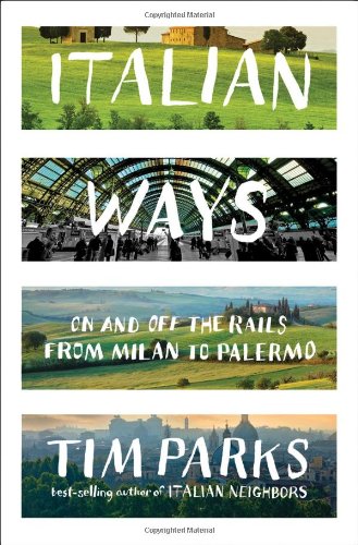Italian Ways: On and Off the Rails from Milan to Palermo by Tim Parks