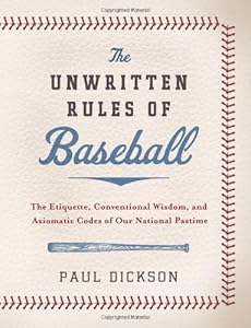 The Unwritten Rules of Baseball: The Etiquette, Conventional Wisdom, and Axiomatic Codes of Our National Pastime