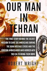 Our Man in Tehran: The True Story Behind the Secret Mission to Save Six Americans during the Iran Hostage Crisis &amp; the Foreign Ambassador Who Worked w/the CIA to Bring Them Home