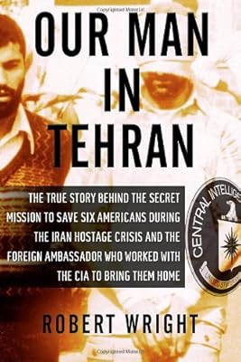 Our Man in Tehran: The True Story Behind the Secret Mission to Save Six Americans during the Iran Hostage Crisis &amp; the Foreign Ambassador Who Worked w/the CIA to Bring Them Home