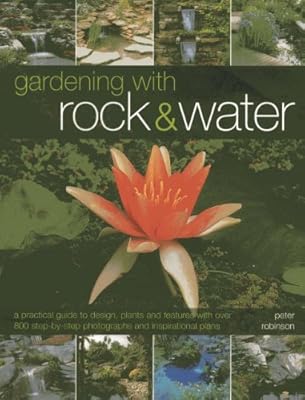 Gardening With Rock &amp; Water: A Practical Guide To Design, Plants And Features With Over 800 Step-By-Step Photographs And Inspirational Plans