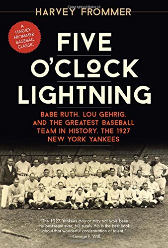 Five O'Clock Lightning: Babe Ruth, Lou Gehrig, and the Greatest Baseball Team in History, the 1927 New York Yankees by Harvey Frommer