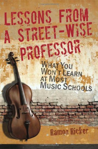 Lessons from a Street-Wise Professor: What You Won't Learn at Most Music Schools by Ramon Ricker