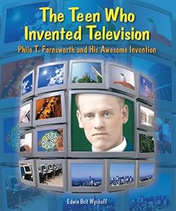 The Teen Who Invented Television: Philo T. Farnsworth and His Awesome Invention (Genius at Work! Great Inventor Biographies)