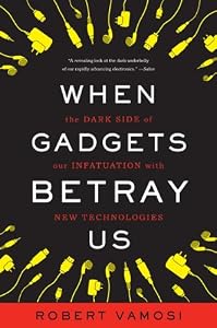 When Gadgets Betray Us: The Dark Side of Our Infatuation With New Technologies by Robert Vamosi