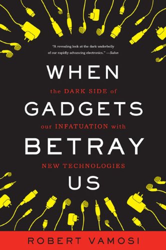 When Gadgets Betray Us: The Dark Side of Our Infatuation With New Technologies by Robert Vamosi