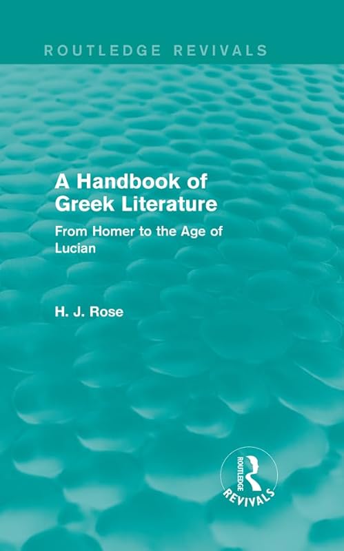 A Handbook of Greek Literature (Routledge Revivals): From Homer to the Age of Lucian by H.J. Rose