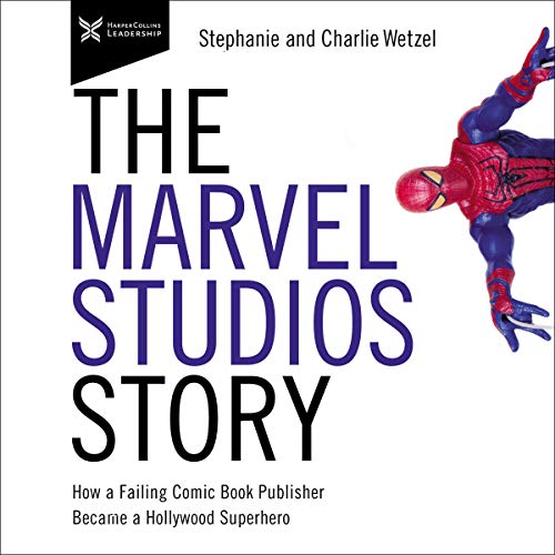 The Marvel Studios Story: How a Failing Comic Book Publisher Became a Hollywood Superhero by Charlie Wetzel