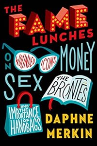 The Fame Lunches: On Wounded Icons, Money, Sex, the Bront?s, and the Importance of Handbags
