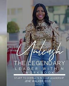 Unleash the Legendary Leader Within: Start To Dominate in Your Leadership by Jené Elaine Walker Ed.D.