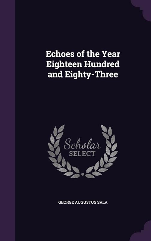 Echoes of the Year Eighteen Hundred and Eighty-Three by George Augustus Sala