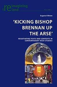 ‘Kicking Bishop Brennan Up the Arse’: Negotiating Texts and Contexts in Contemporary Irish Studies (Reimagining Ireland) by Eugene O'Brien