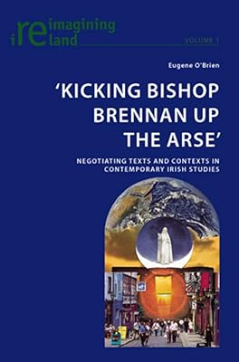 ‘Kicking Bishop Brennan Up the Arse’: Negotiating Texts and Contexts in Contemporary Irish Studies (Reimagining Ireland)
