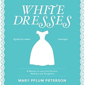 White Dresses: A Memoir of Love and Secrets, Mothers and Daughters by Mary Pflum Peterson