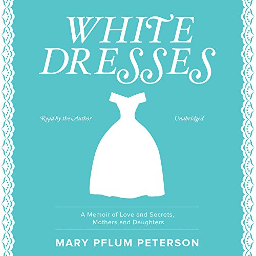 White Dresses: A Memoir of Love and Secrets, Mothers and Daughters by Mary Pflum Peterson