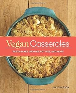 Vegan Casseroles: Pasta Bakes, Gratins, Pot Pies, and More