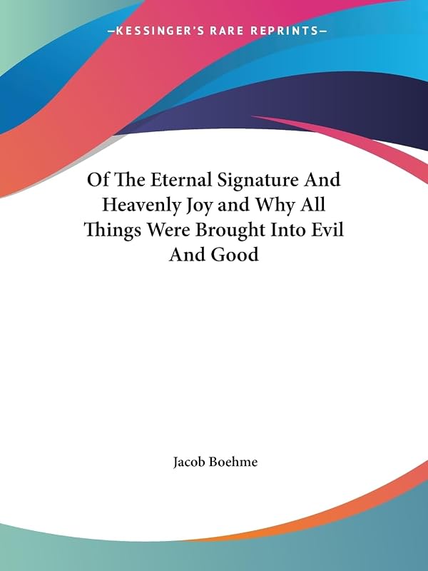 Of The Eternal Signature And Heavenly Joy and Why All Things Were Brought Into Evil And Good by Jacob Boehme