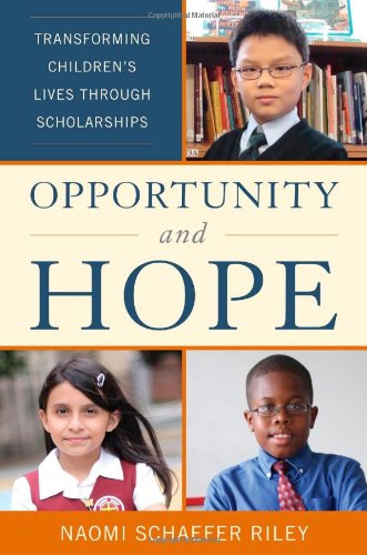 Opportunity and Hope: Transforming Children's Lives through Scholarships by Naomi Schaefer Riley